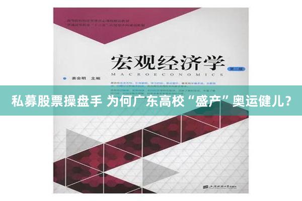 私募股票操盘手 为何广东高校“盛产”奥运健儿？