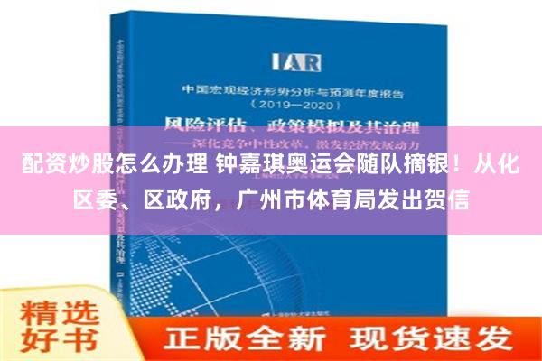 配资炒股怎么办理 钟嘉琪奥运会随队摘银！从化区委、区政府，广州市体育局发出贺信