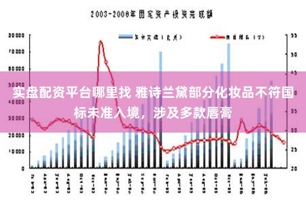 实盘配资平台哪里找 雅诗兰黛部分化妆品不符国标未准入境，涉及多款唇膏