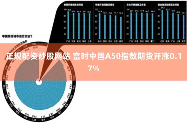 正规配资炒股网站 富时中国A50指数期货开涨0.17%