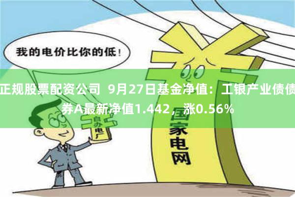 正规股票配资公司  9月27日基金净值：工银产业债债券A最新净值1.442，涨0.56%