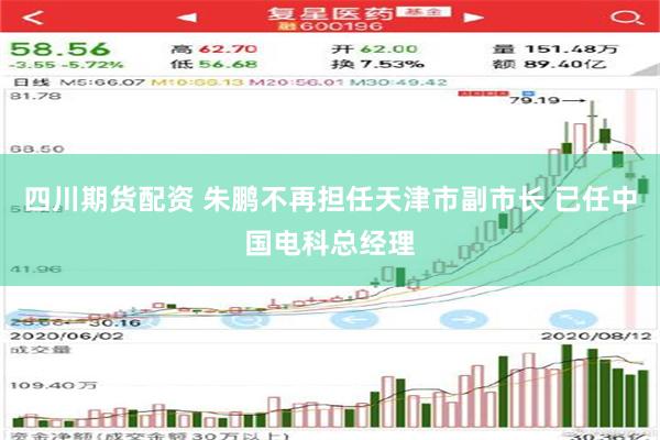 四川期货配资 朱鹏不再担任天津市副市长 已任中国电科总经理