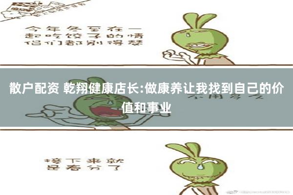 散户配资 乾翔健康店长:做康养让我找到自己的价值和事业