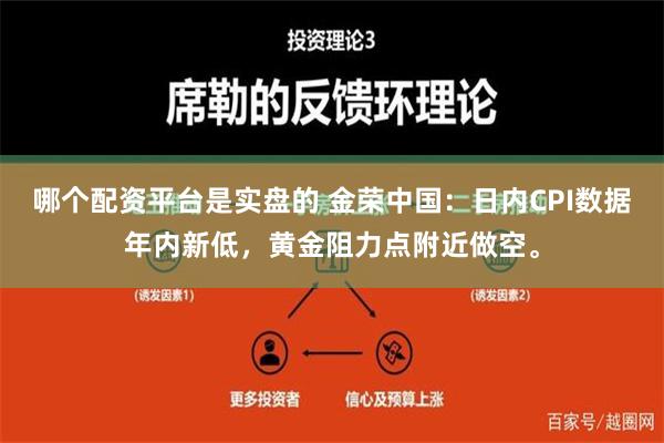 哪个配资平台是实盘的 金荣中国：日内CPI数据年内新低，黄金阻力点附近做空。