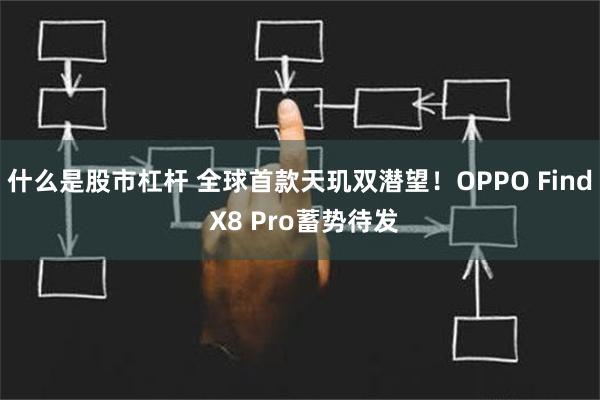 什么是股市杠杆 全球首款天玑双潜望！OPPO Find X8 Pro蓄势待发