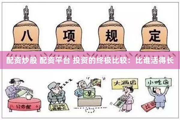 配资炒股 配资平台 投资的终极比较：比谁活得长