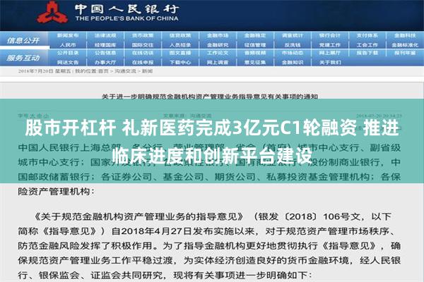 股市开杠杆 礼新医药完成3亿元C1轮融资 推进临床进度和创新平台建设