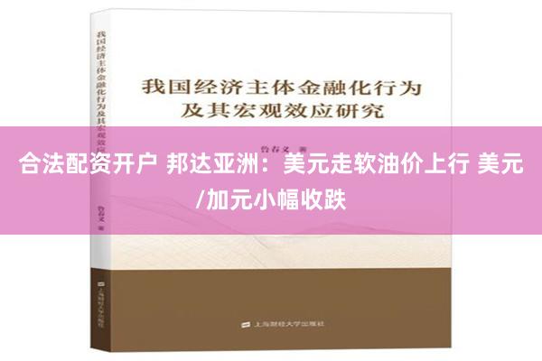 合法配资开户 邦达亚洲：美元走软油价上行 美元/加元小幅收跌