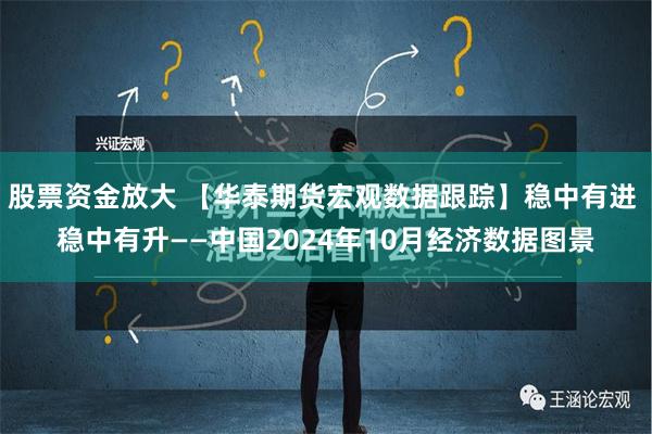 股票资金放大 【华泰期货宏观数据跟踪】稳中有进 稳中有升——中国2024年10月经济数据图景