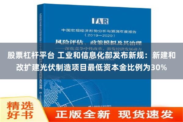 股票杠杆平台 工业和信息化部发布新规：新建和改扩建光伏制造项目最低资本金比例为30%