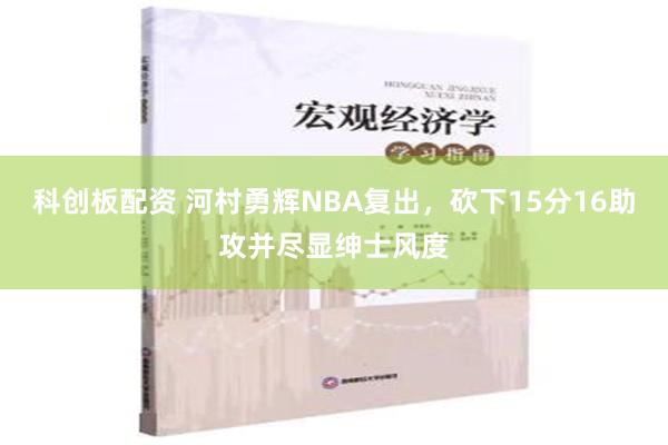 科创板配资 河村勇辉NBA复出，砍下15分16助攻并尽显绅士风度