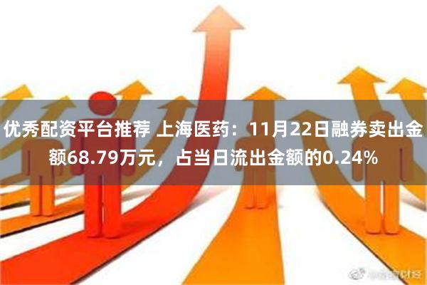 优秀配资平台推荐 上海医药：11月22日融券卖出金额68.79万元，占当日流出金额的0.24%