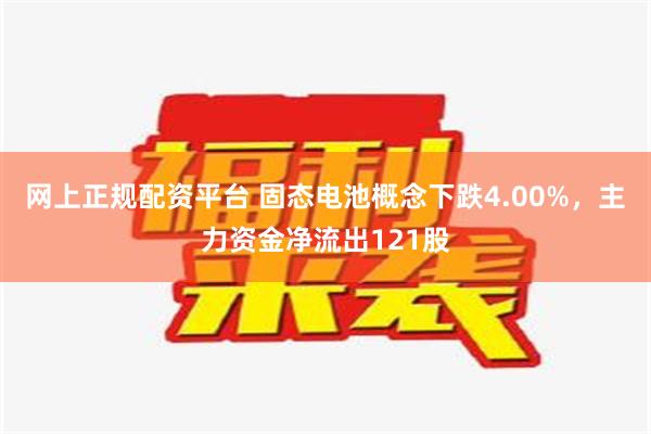 网上正规配资平台 固态电池概念下跌4.00%，主力资金净流出121股