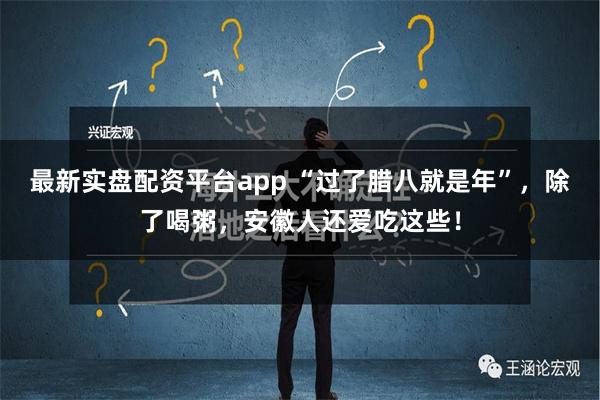 最新实盘配资平台app “过了腊八就是年”，除了喝粥，安徽人还爱吃这些！