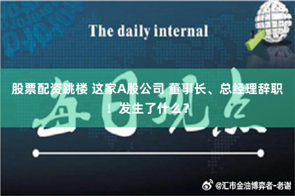 股票配资跳楼 这家A股公司 董事长、总经理辞职！发生了什么？