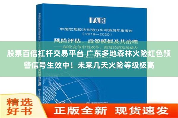 股票百倍杠杆交易平台 广东多地森林火险红色预警信号生效中！未来几天火险等级极高