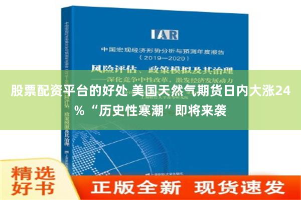 股票配资平台的好处 美国天然气期货日内大涨24% “历史性寒潮”即将来袭