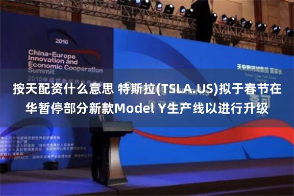 按天配资什么意思 特斯拉(TSLA.US)拟于春节在华暂停部分新款Model Y生产线以进行升级