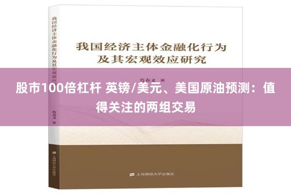 股市100倍杠杆 英镑/美元、美国原油预测：值得关注的两组交易