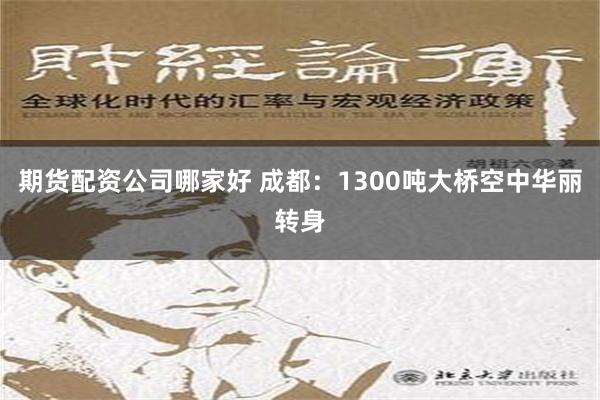 期货配资公司哪家好 成都：1300吨大桥空中华丽转身