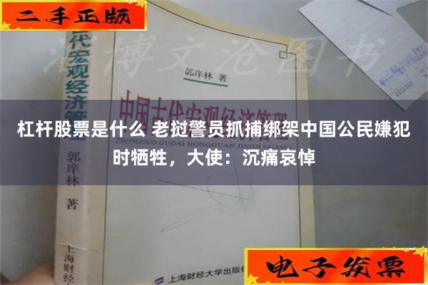 杠杆股票是什么 老挝警员抓捕绑架中国公民嫌犯时牺牲，大使：沉痛哀悼