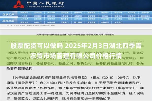 股票配资可以做吗 2025年2月3日湖北四季青农贸市场管理有限公司价格行情