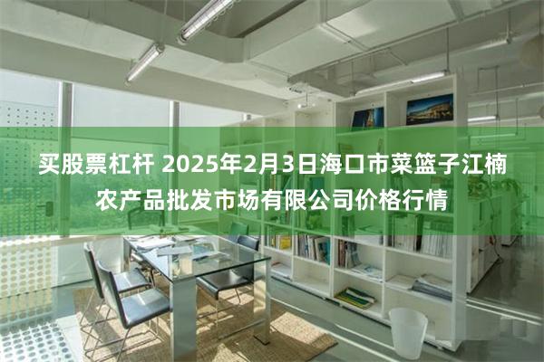 买股票杠杆 2025年2月3日海口市菜篮子江楠农产品批发市场有限公司价格行情