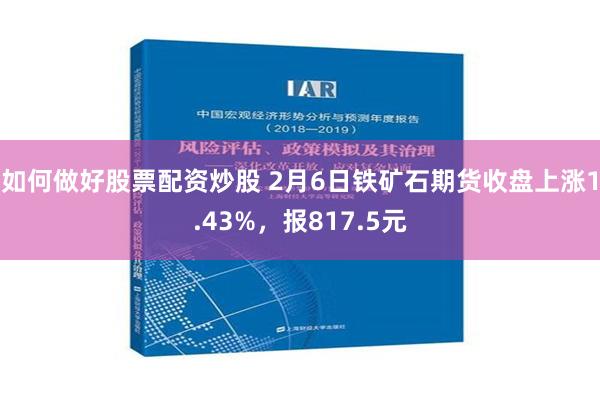 如何做好股票配资炒股 2月6日铁矿石期货收盘上涨1.43%，报817.5元